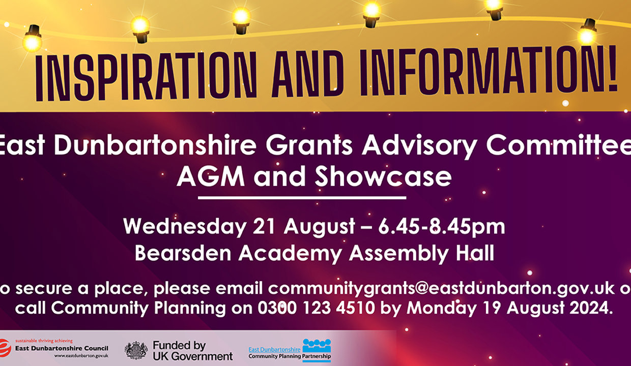 Poster which reads: Inspiration and information! Grants Advisory Committee AGM and Showcase - Wednesday 21 August 2024 – 6.45-8.45pm – in Bearsden Academy Assembly Hall. To secure a place, please email communitygrants@eastdunbarton.gov.uk or call Community Planning on 0300 123 4510 by Monday 19 August 2024.